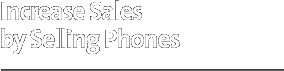 Increase Sales by Selling Phones